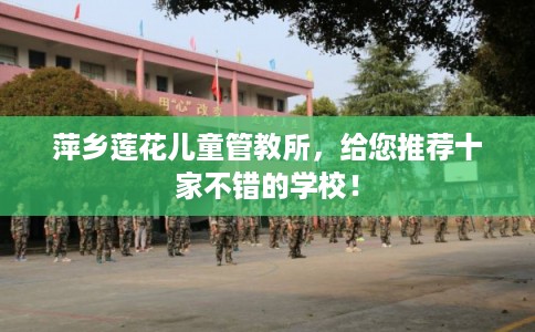 萍乡莲花儿童管教所,给您推荐十家不错的学校! 萍乡莲花儿童管教所,给您推荐十家不错的学校!