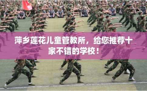 萍乡莲花儿童管教所,给您推荐十家不错的学校! 萍乡莲花儿童管教所,给您推荐十家不错的学校!