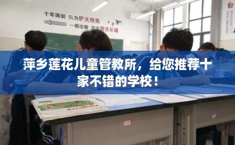 萍乡莲花儿童管教所,给您推荐十家不错的学校! 萍乡莲花儿童管教所,给您推荐十家不错的学校!