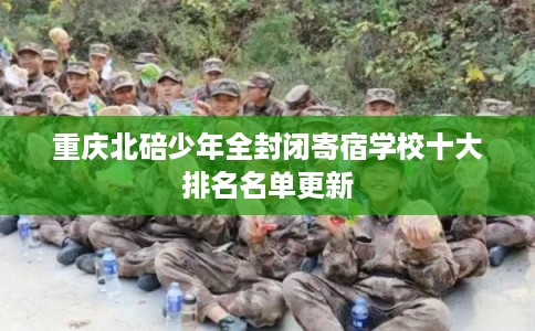 重庆北碚少年全封闭寄宿学校十大排名名单更新