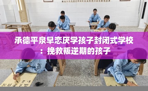 承德平泉早恋厌学孩子封闭式学校:挽救叛逆期的孩子 承德平泉早恋厌学孩子封闭式学校:挽救叛逆期的孩子