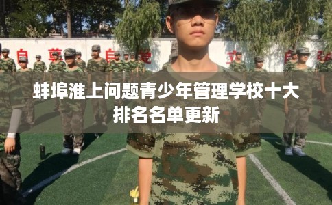 蚌埠淮上问题青少年管理学校十大排名名单更新