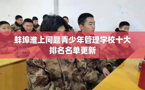 蚌埠淮上问题青少年管理学校十大排名名单更新