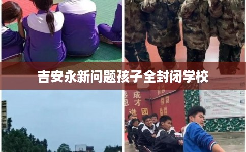 吉安永新问题孩子全封闭学校