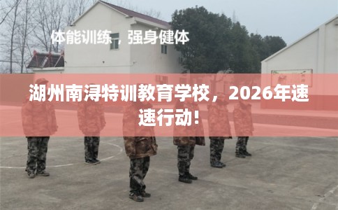 湖州南浔特训教育学校，2026年速速行动!