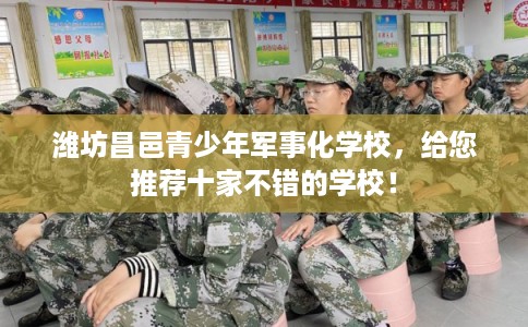 潍坊昌邑青少年军事化学校，给您推荐十家不错的学校！
