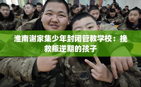 淮南谢家集少年封闭管教学校：挽救叛逆期的孩子