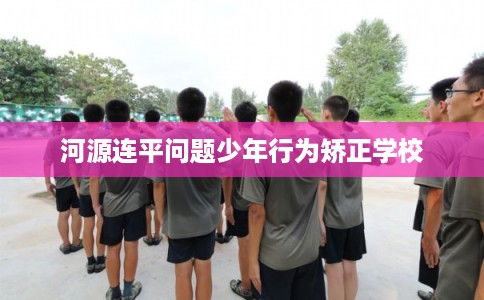 河源连平问题少年行为矫正学校