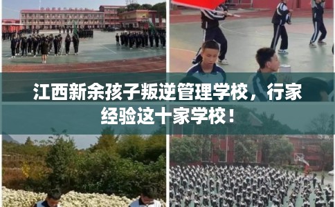 江西新余孩子叛逆管理学校，行家经验这十家学校！