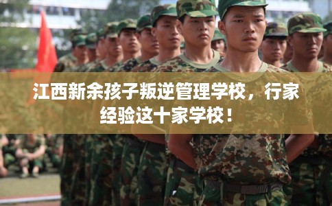 江西新余孩子叛逆管理学校，行家经验这十家学校！