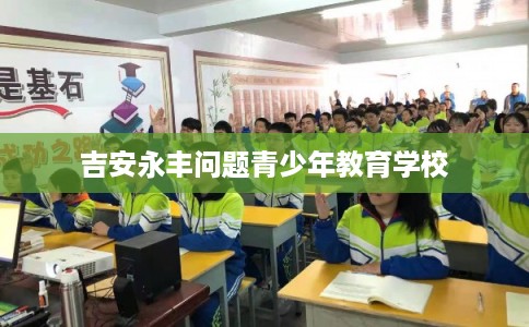 吉安永丰问题青少年教育学校