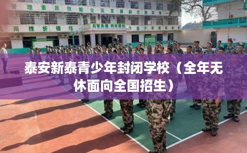 泰安新泰青少年封闭学校(全年无休面向全国招生) 泰安新泰青少年封闭学校(全年无休面向全国招生)