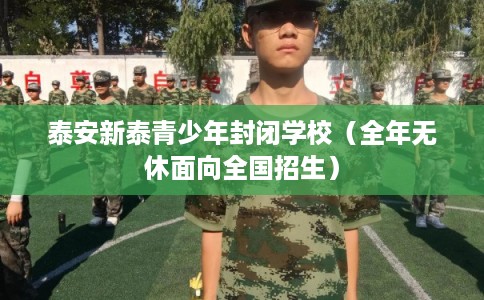 泰安新泰青少年封闭学校(全年无休面向全国招生) 泰安新泰青少年封闭学校(全年无休面向全国招生)