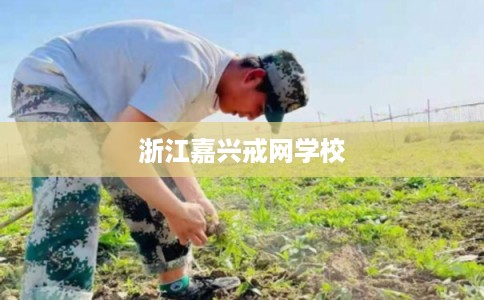 浙江嘉兴戒网学校