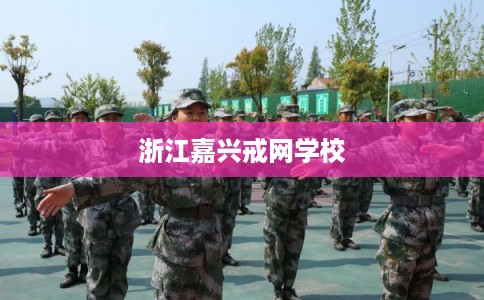 浙江嘉兴戒网学校