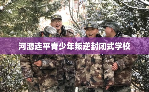 河源连平青少年叛逆封闭式学校