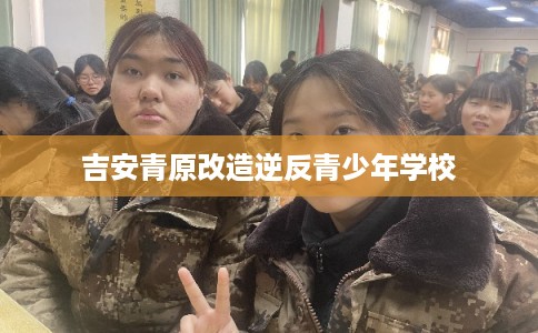吉安青原改造逆反青少年学校