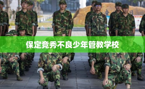 保定竞秀不良少年管教学校 保定竞秀不良少年管教学校