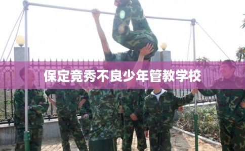 保定竞秀不良少年管教学校 保定竞秀不良少年管教学校