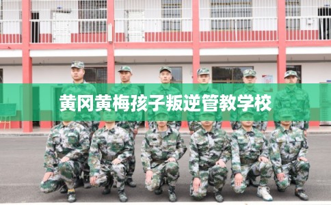 黄冈黄梅孩子叛逆管教学校