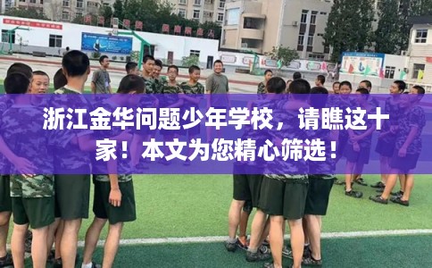 浙江金华问题少年学校，请瞧这十家！本文为您精心筛选！