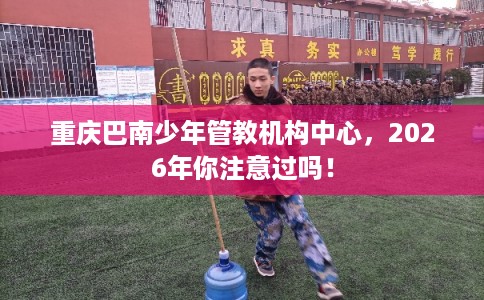 重庆巴南少年管教机构中心，2026年你注意过吗！
