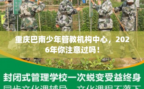 重庆巴南少年管教机构中心，2026年你注意过吗！