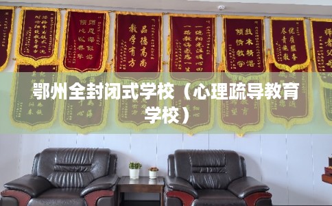 鄂州全封闭式学校（心理疏导教育学校）