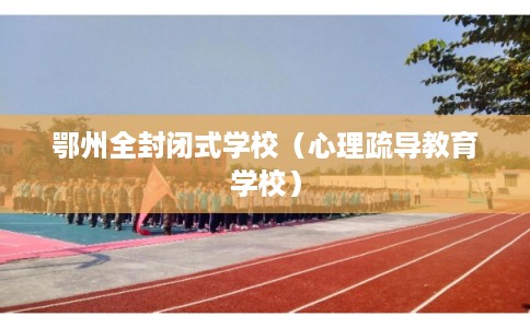 鄂州全封闭式学校（心理疏导教育学校）