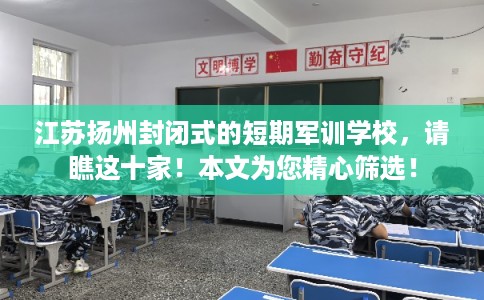 江苏扬州封闭式的短期军训学校，请瞧这十家！本文为您精心筛选！