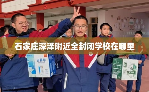 石家庄深泽附近全封闭学校在哪里