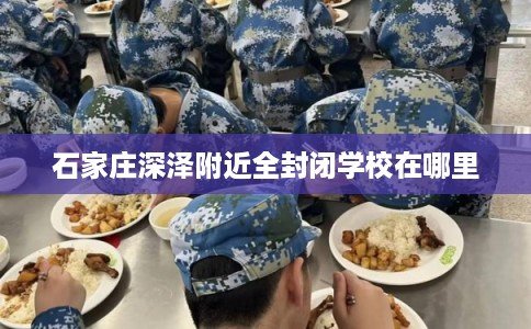 石家庄深泽附近全封闭学校在哪里
