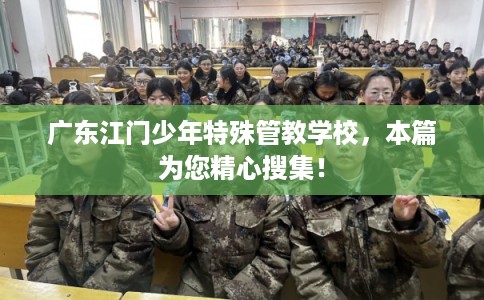 广东江门少年特殊管教学校,本篇为您精心搜集! 广东江门少年特殊管教学校,本篇为您精心搜集!