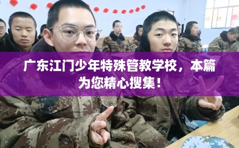 广东江门少年特殊管教学校,本篇为您精心搜集! 广东江门少年特殊管教学校,本篇为您精心搜集!