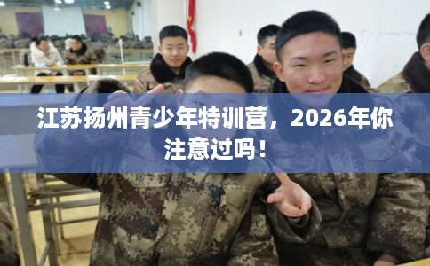 江苏扬州青少年特训营，2026年你注意过吗！