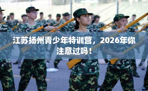 江苏扬州青少年特训营，2026年你注意过吗！