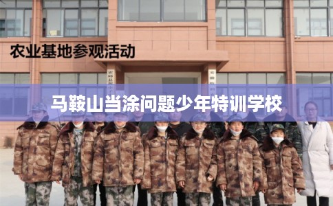 马鞍山当涂问题少年特训学校