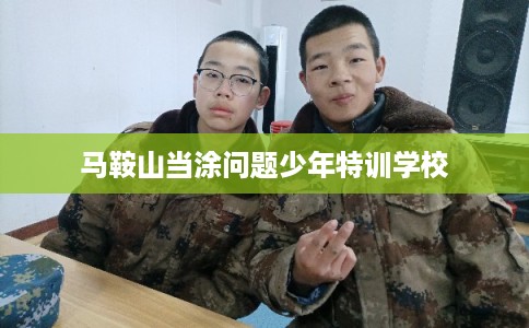 马鞍山当涂问题少年特训学校