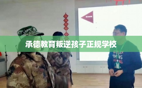 承德教育叛逆孩子正规学校 承德教育叛逆孩子正规学校