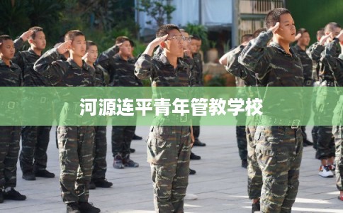 河源连平青年管教学校 河源连平青年管教学校