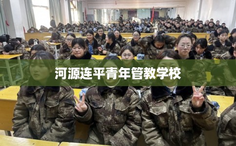 河源连平青年管教学校 河源连平青年管教学校