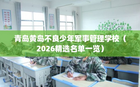 青岛黄岛不良少年军事管理学校（2026精选名单一览）