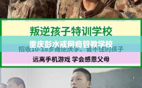 重庆彭水戒网瘾管教学校