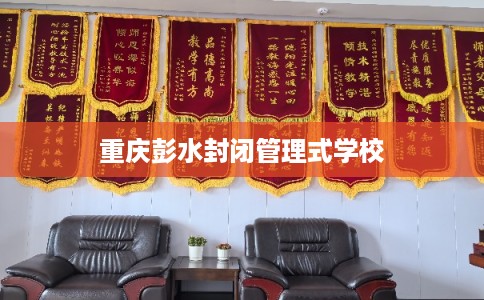 重庆彭水封闭管理式学校 重庆彭水封闭管理式学校