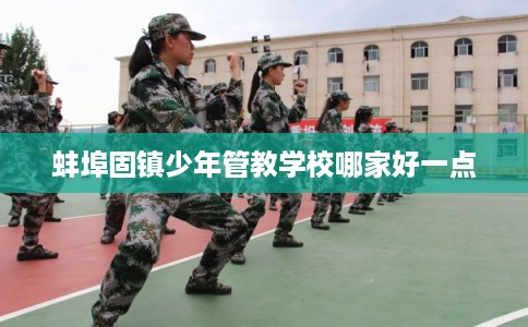蚌埠固镇少年管教学校哪家好一点