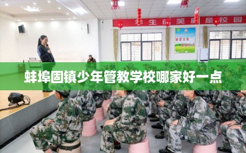 蚌埠固镇少年管教学校哪家好一点