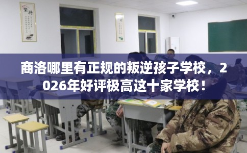 商洛哪里有正规的叛逆孩子学校,2026年好评极高这十家学校! 商洛哪里有正规的叛逆孩子学校,2026年好评极高这十家学校!