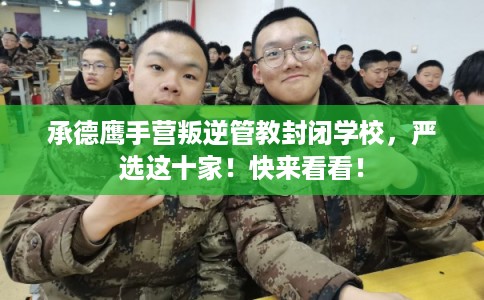 承德鹰手营叛逆管教封闭学校,严选这十家!快来看看! 承德鹰手营叛逆管教封闭学校,严选这十家!快来看看!