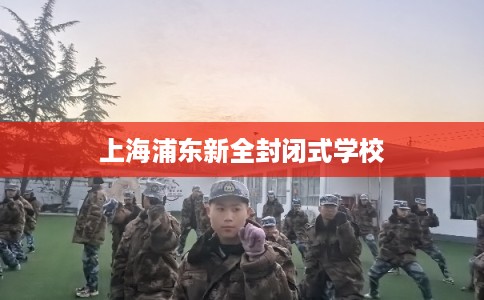 上海浦东新全封闭式学校