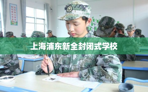 上海浦东新全封闭式学校